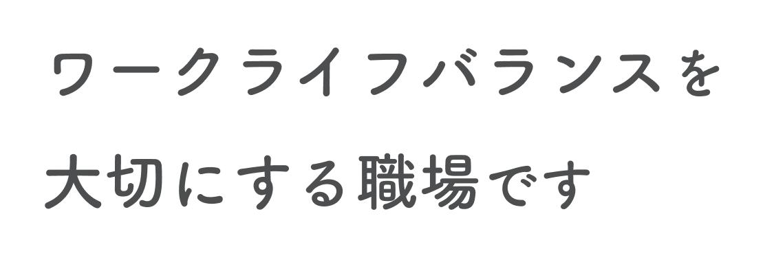 ワークライフバランスを大切にする職場です